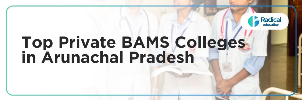 Top Private BAMS Colleges in Arunachal Pradesh : Admission Process, Eligibility Criteria & Fees