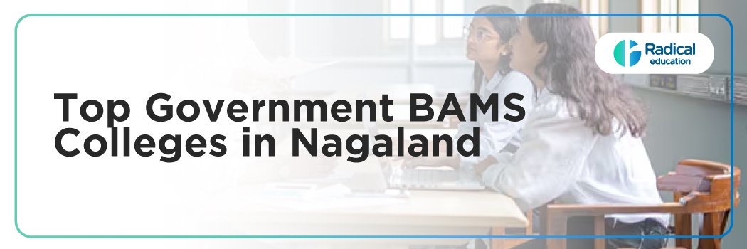 Top Government BAMS Colleges in Nagaland: Admission Process, Eligibility Criteria & Fees